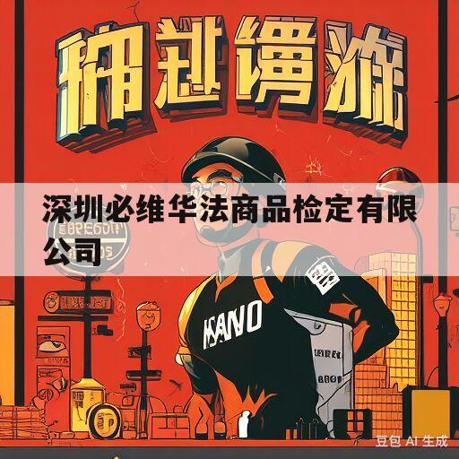 深圳必维华法商品检定有限公司(深圳必维华法商品检定有限公司东莞分公司)