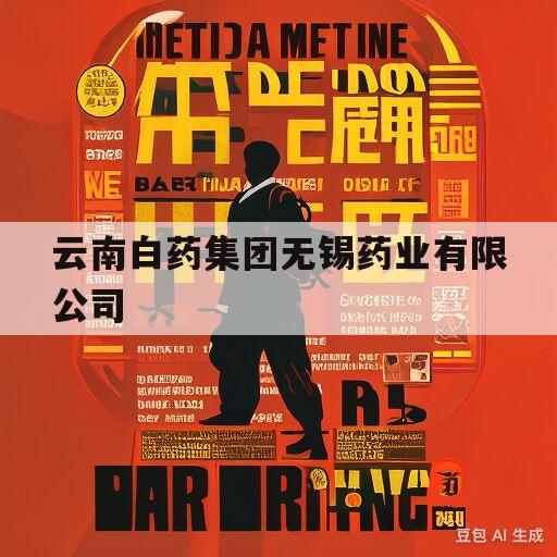 云南白药集团无锡药业有限公司(云南白药集团无锡药业有限公司官网)