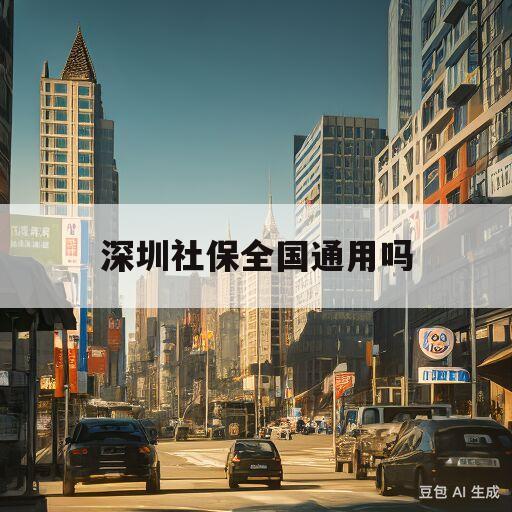 深圳社保全国通用吗(深圳社保全国通用吗现在)