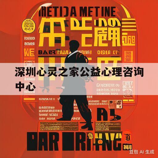 深圳心灵之家公益心理咨询中心(深圳心灵之家公益心理咨询中心电话)