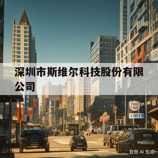 深圳市斯维尔科技股份有限公司(深圳市斯维尔科技股份有限公司广州越秀区怎么样)