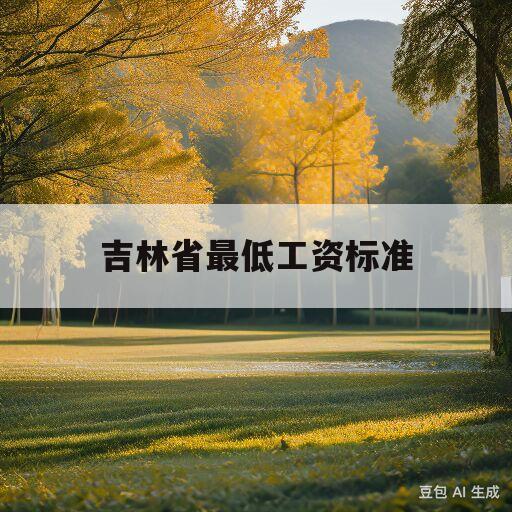 吉林省最低工资标准(吉林省最低工资标准包括五险一金吗)