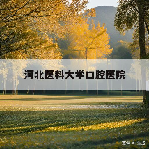 河北医科大学口腔医院(河北医科大学口腔医院电话)