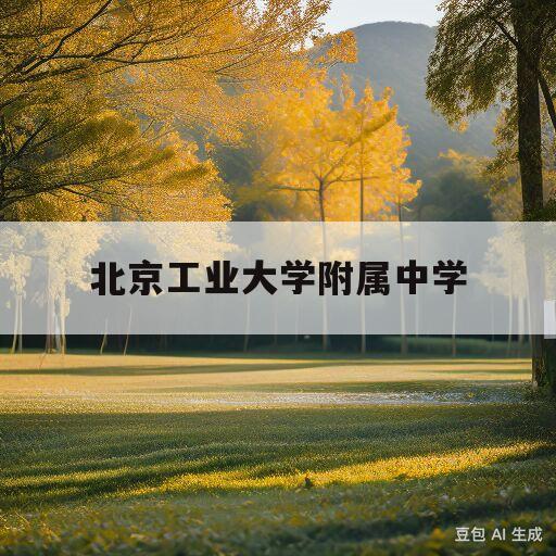 北京工业大学附属中学(北京工业大学附属中学怎么样)