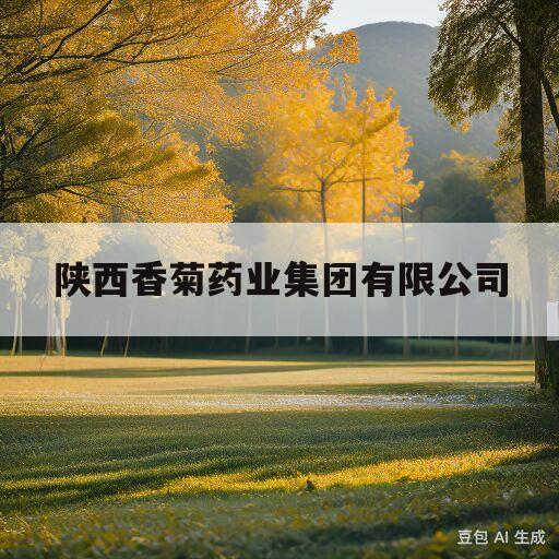 陕西香菊药业集团有限公司(陕西香菊药业集团有限公司药源网)