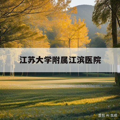 江苏大学附属江滨医院(江苏大学附属江滨医院专家门诊表)