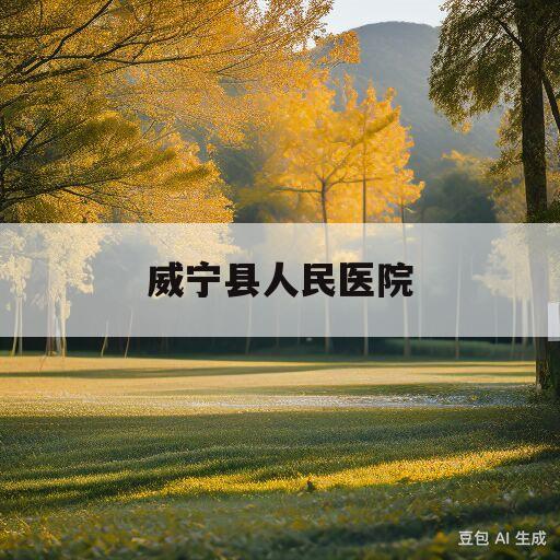 威宁县人民医院(威宁县人民医院招聘)