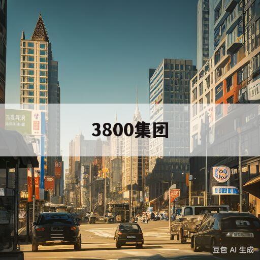 3800集团(3800集团总部)